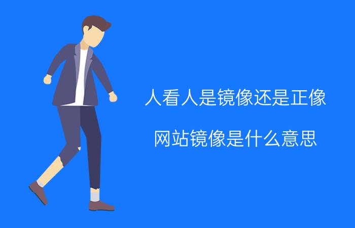 人看人是镜像还是正像 网站镜像是什么意思，网站被镜像的解决方案？